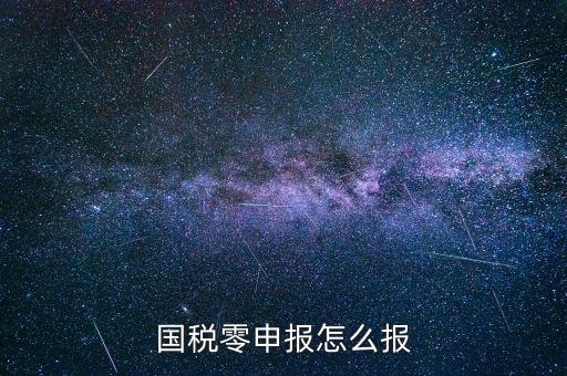 國(guó)稅零申報(bào) 都是什么程序，國(guó)稅零申報(bào)怎么報(bào)