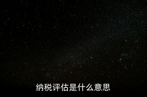 納稅評(píng)估科屬于什么局，稅收評(píng)估是什么
