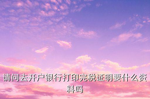 開完稅證明需要帶什么，開具房產(chǎn)完稅證明需要哪些材料