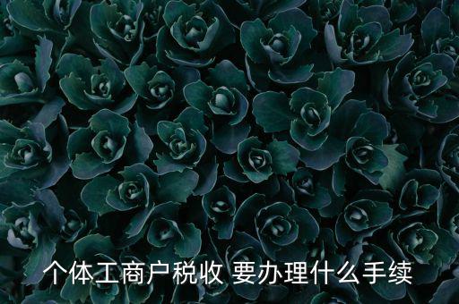個體核稅需要什么資料，個體工商戶稅收 要辦理什么手續(xù)