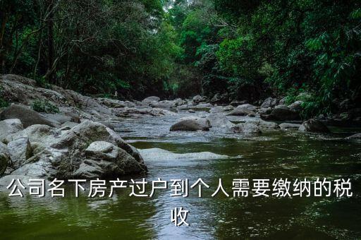 公司名下房產(chǎn)過(guò)戶到個(gè)人需要繳納的稅收