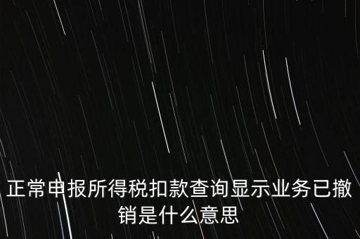納稅人撤銷是什么意思，正常申報所得稅扣款查詢顯示業(yè)務(wù)已撤銷是什么意思