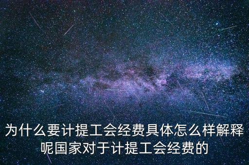 為什么要計(jì)提工會(huì)經(jīng)費(fèi)具體怎么樣解釋呢國家對于計(jì)提工會(huì)經(jīng)費(fèi)的