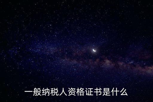 什么是一般納稅人證書嗎，一般納稅人資格證什么