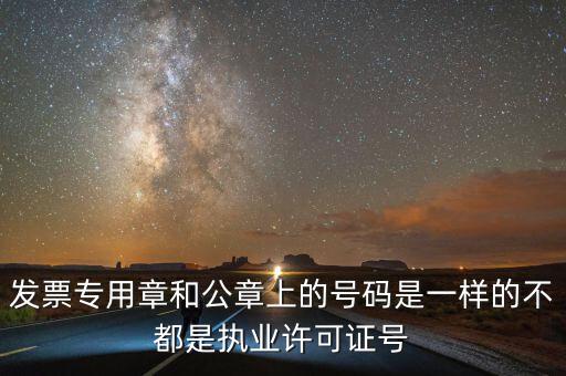 發(fā)票專用章和公章上的號(hào)碼是一樣的不都是執(zhí)業(yè)許可證號(hào)