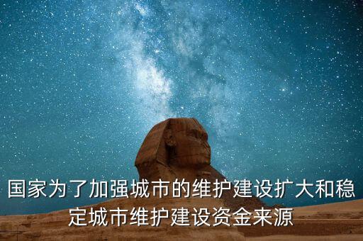 國(guó)家為了加強(qiáng)城市的維護(hù)建設(shè)擴(kuò)大和穩(wěn)定城市維護(hù)建設(shè)資金來(lái)源