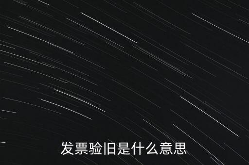 什么情況發(fā)票驗舊，發(fā)票驗舊是什么意思