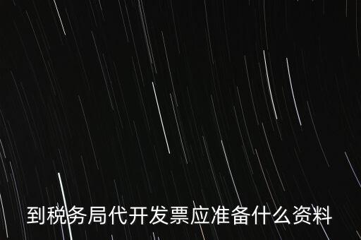 個人去稅務局代開發(fā)需要什么資料，到稅務局代開發(fā)票應準備什么資料