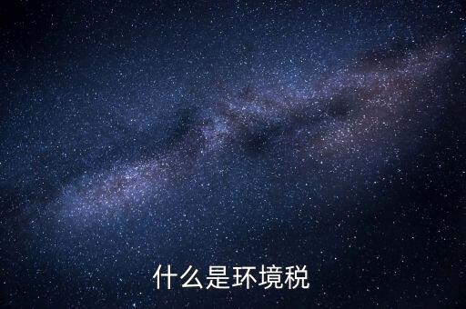 環(huán)保稅屬于什么分類，環(huán)境稅是什么意思