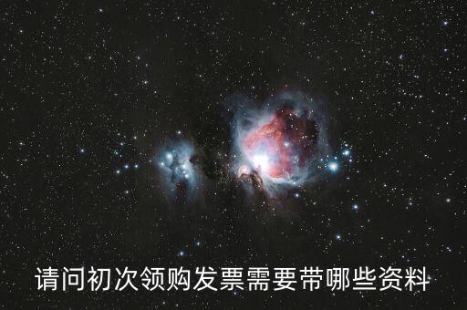 第一次領(lǐng)發(fā)票需要帶什么證件，請問第一次領(lǐng)發(fā)票需要帶什么證件啊
