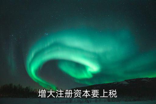 增加注冊(cè)資本需要交什么稅，增資都需繳納什么稅種