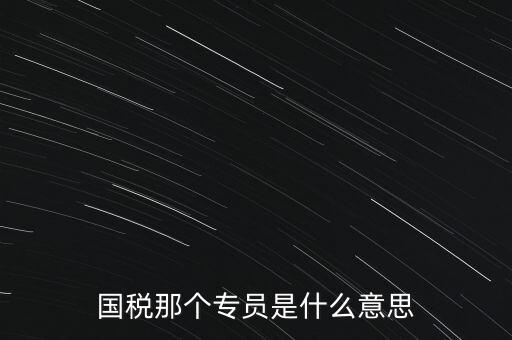 國(guó)家稅務(wù)局中的稅務(wù)科室專員是干什么的，稅務(wù)專員是一種什么工作和會(huì)計(jì)有什么不同和會(huì)計(jì)一樣也分從