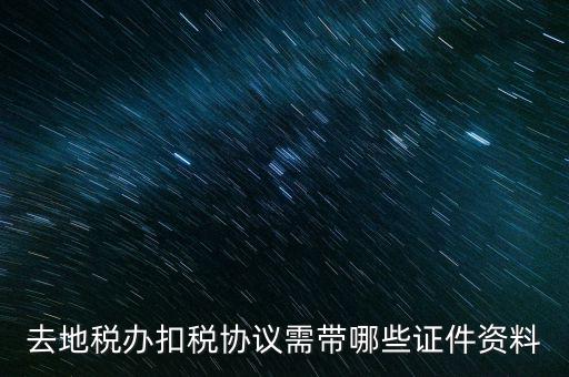 成都簽訂扣稅協(xié)議帶什么，去地稅辦扣稅協(xié)議需帶哪些證件資料