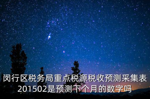 重點稅源稅收預(yù)測密碼是什么，閔行區(qū)稅務(wù)局重點稅源稅收預(yù)測采集表201502是預(yù)測下個月的數(shù)字嗎