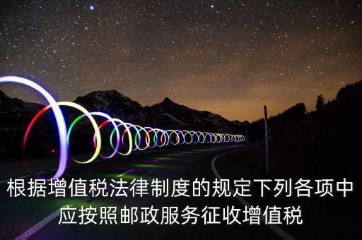 郵政服務(wù)按照什么征收增值稅，營改增后郵政行業(yè)銷售郵票和集郵商品征收收甚么稅