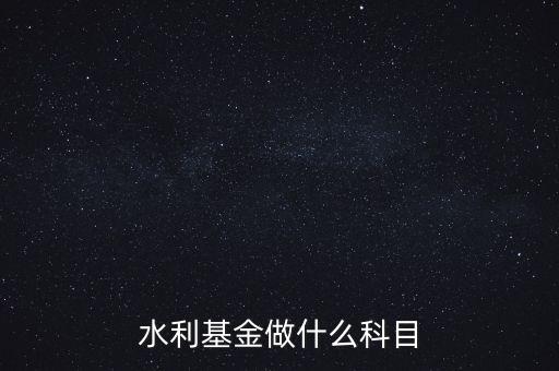 什么叫水利基金，會(huì)計(jì) 水利基金