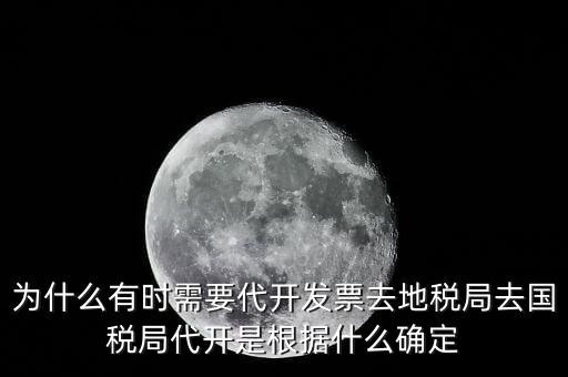 為什么要開跨區(qū)域涉稅事項(xiàng)，為什么有時(shí)需要代開發(fā)票去地稅局去國稅局代開是根據(jù)什么確定