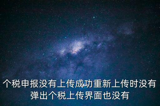 個(gè)稅申報(bào)后為什么發(fā)送不出去呢，個(gè)稅申報(bào)沒(méi)有上傳成功重新上傳時(shí)沒(méi)有彈出個(gè)稅上傳界面也沒(méi)有