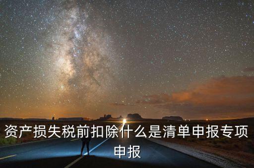 清單申報(bào)資產(chǎn)損失提供什么資料，資產(chǎn)損失稅前扣除什么是清單申報(bào)專項(xiàng)申報(bào)