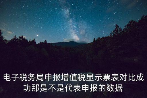 什么叫增值稅申報(bào)比對(duì)管理，電子稅務(wù)局申報(bào)增值稅顯示票表對(duì)比成功那是不是代表申報(bào)的數(shù)據(jù)
