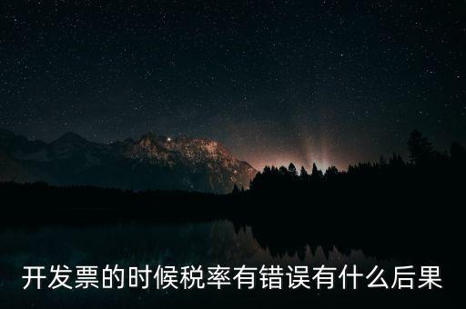 開發(fā)票的時(shí)候稅率有錯(cuò)誤有什么后果