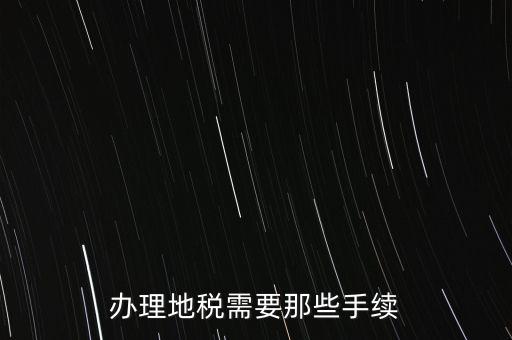 辦理地稅需要那些手續(xù)