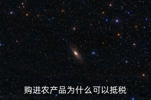 購進(jìn)農(nóng)產(chǎn)品為什么可以抵稅