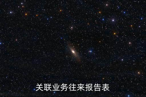 什么是企業(yè)年度關(guān)聯(lián)業(yè)務(wù)往來(lái)報(bào)告表，什么是企業(yè)年度關(guān)聯(lián)業(yè)務(wù)往來(lái)