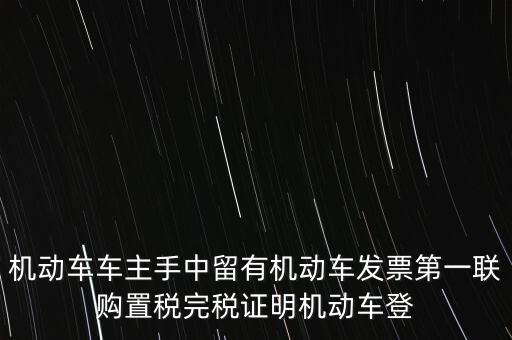 機(jī)動(dòng)車車主手中留有機(jī)動(dòng)車發(fā)票第一聯(lián)購置稅完稅證明機(jī)動(dòng)車登
