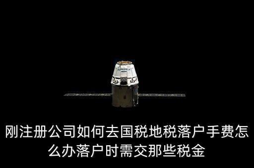 什么是地稅落戶，剛注冊公司如何去國稅地稅落戶手費怎么辦落戶時需交那些稅金