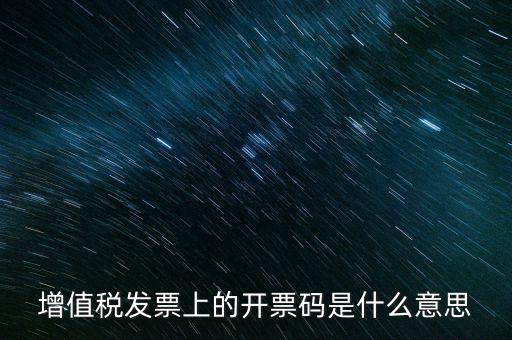 開票二維碼是什么意思，增值稅發(fā)票上的開票碼是什么意思