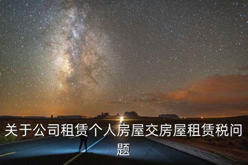 公司承租房交什么稅，關(guān)于公司租賃個(gè)人房屋交房屋租賃稅問(wèn)題