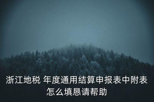 浙江地稅 年度通用結算申報表中附表怎么填懇請幫助