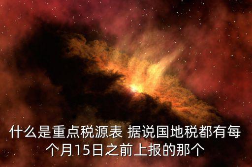 重點(diǎn)稅源什么時(shí)候上報(bào)，一般情況下稅收?qǐng)?bào)表什么時(shí)候報(bào)送