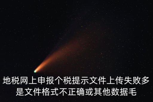 為什么個(gè)稅上傳數(shù)據(jù)失敗，地稅網(wǎng)上申報(bào)個(gè)稅提示文件上傳失敗多是文件格式不正確或其他數(shù)據(jù)毛