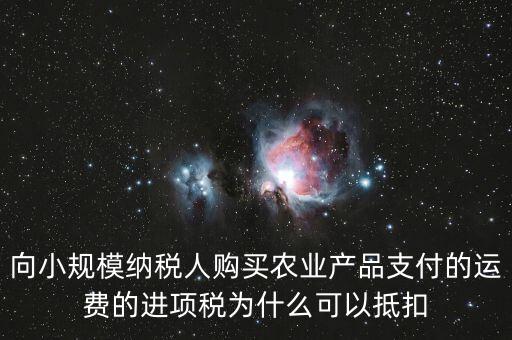向小規(guī)模納稅人購買農(nóng)業(yè)產(chǎn)品支付的運費的進(jìn)項稅為什么可以抵扣