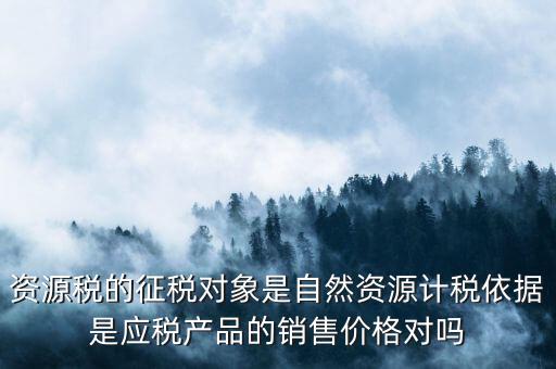 資源稅什么依據(jù)申報，資源稅怎樣計(jì)算計(jì)稅依據(jù)是什么麻煩詳細(xì)講解謝謝