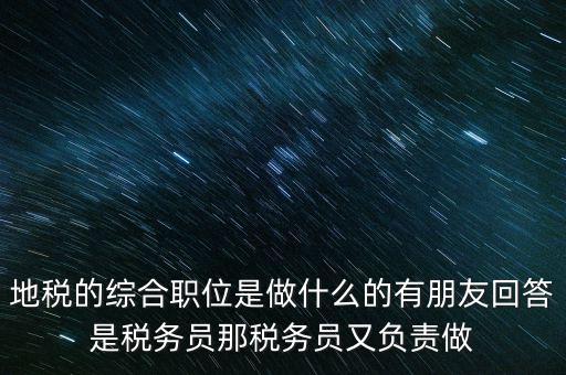 地稅主要負(fù)責(zé)什么工作，地稅的綜合職位是做什么的有朋友回答是稅務(wù)員那稅務(wù)員又負(fù)責(zé)做
