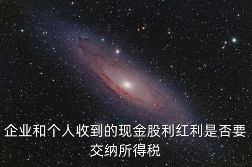 現(xiàn)金股利要交什么稅，股息收入要交企業(yè)所得稅嗎