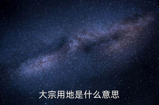 什么是大宗商品倉儲(chǔ)設(shè)施用地，大宗用地是什么意思