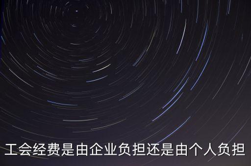 工會經(jīng)費(fèi)什么企業(yè)交，工會經(jīng)費(fèi)是由企業(yè)負(fù)擔(dān)還是由個(gè)人負(fù)擔(dān)