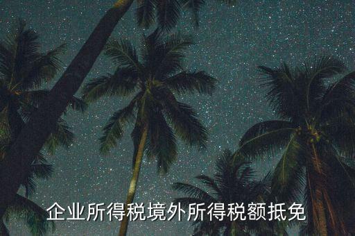 企業(yè)境外所得指什么，企業(yè)的境外所得只有從與我國(guó)簽有稅收協(xié)定的國(guó)家取得才能享受稅收抵