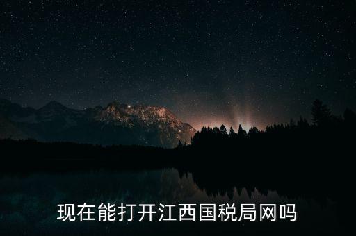 為什么江西國家稅務局的網(wǎng)站，現(xiàn)在能打開江西國稅局網(wǎng)嗎