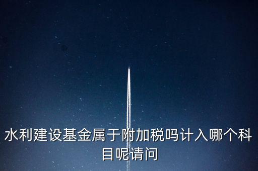 水利基金什么稅，我公司是寧波的一般納稅人帶征的水利基金的計稅金額是按什么算