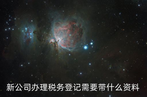 稅務(wù)新開(kāi)戶(hù)需要帶什么資料，新戶(hù)國(guó)稅登記需要帶什么