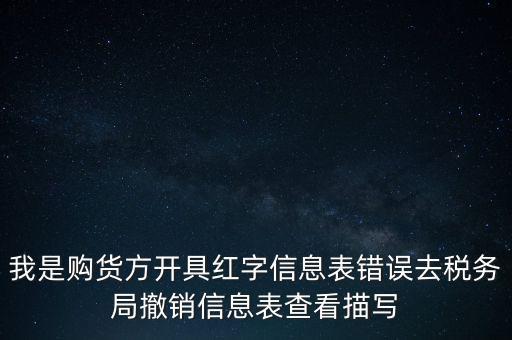 我是購(gòu)貨方開(kāi)具紅字信息表錯(cuò)誤去稅務(wù)局撤銷(xiāo)信息表查看描寫(xiě)