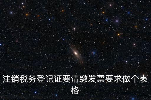 稅務(wù)C表是什么表，注銷稅務(wù)登記證要清繳發(fā)票要求做個(gè)表格
