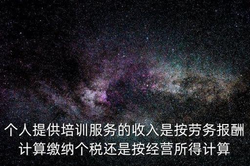 個(gè)人提供培訓(xùn)服務(wù)的收入是按勞務(wù)報(bào)酬計(jì)算繳納個(gè)稅還是按經(jīng)營(yíng)所得計(jì)算