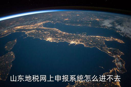 山東報稅申報平臺為什么進不去，山東地稅網(wǎng)上申報系統(tǒng)打不開