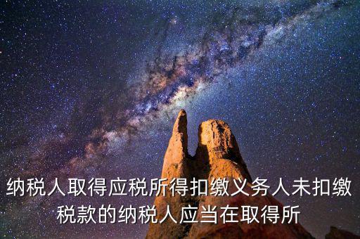 什么時候扣繳稅款，納稅人取得應(yīng)稅所得扣繳義務(wù)人未扣繳稅款的納稅人應(yīng)當在取得所